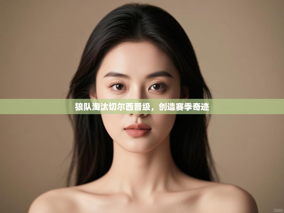 狼队淘汰切尔西晋级,创造赛季奇迹 第1张