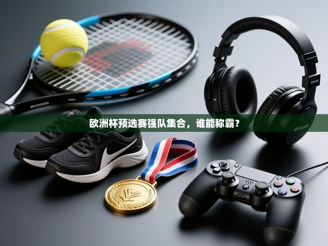 欧洲杯预选赛强队集合,谁能称霸? 第2张