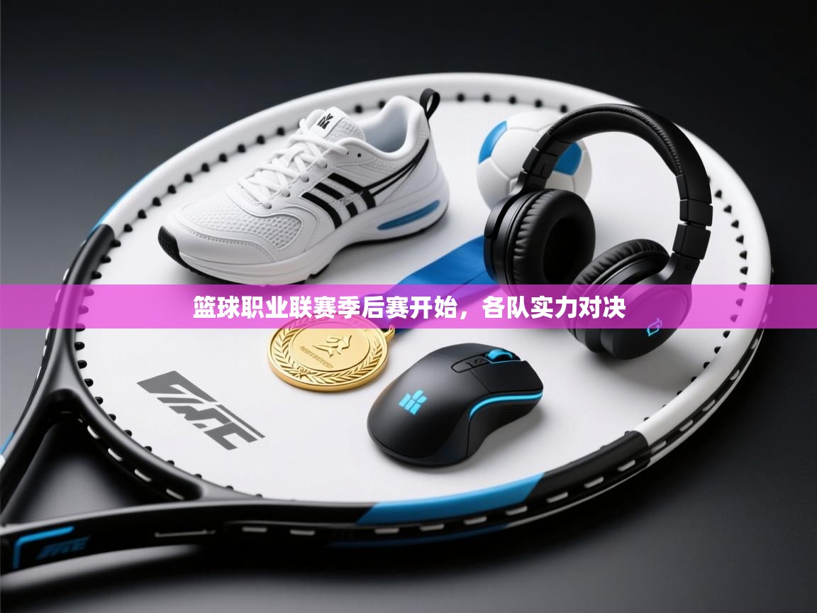 篮球职业联赛季后赛开始，各队实力对决