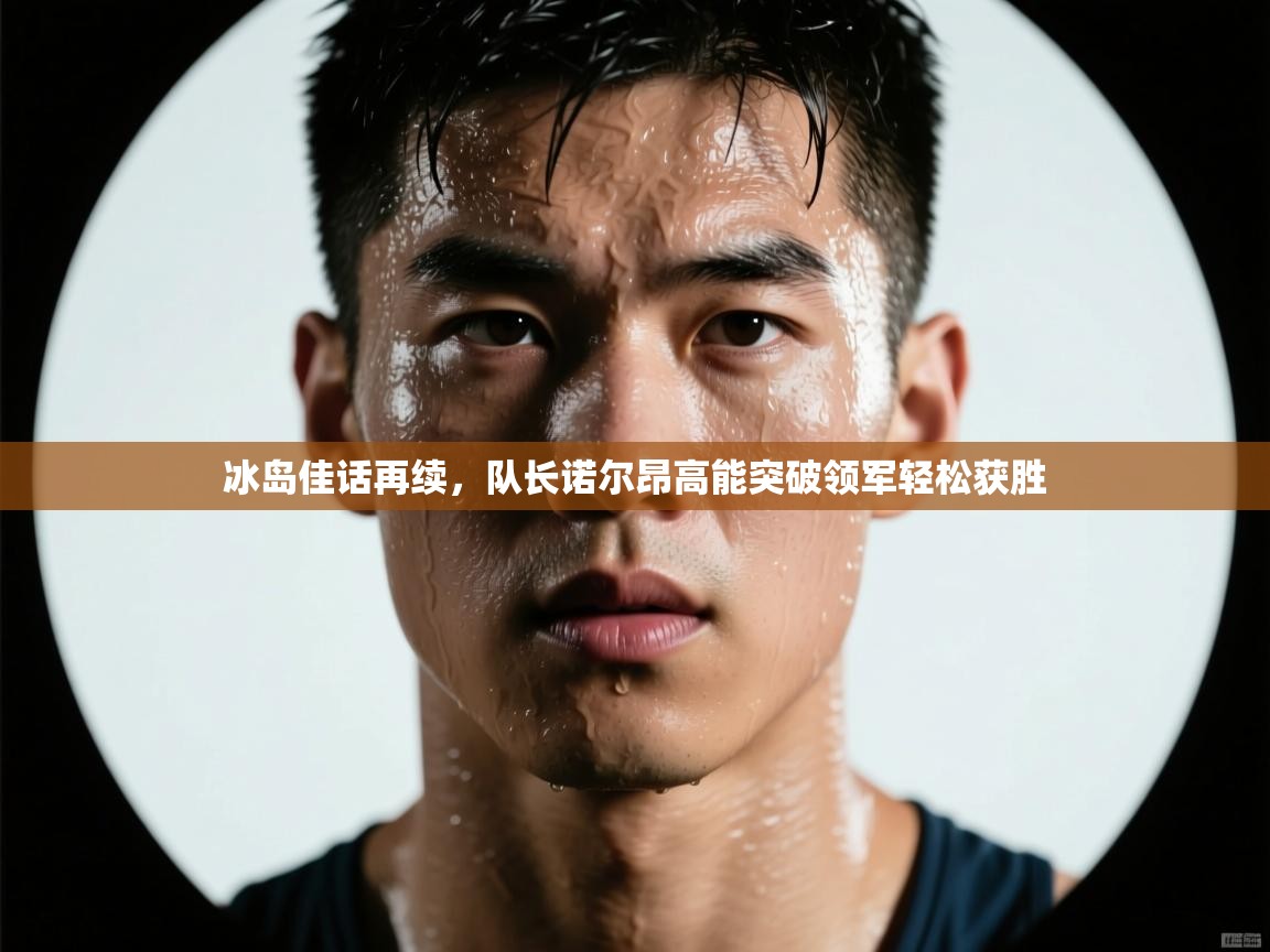 冰岛佳话再续，队长诺尔昂高能突破领军轻松获胜  第2张