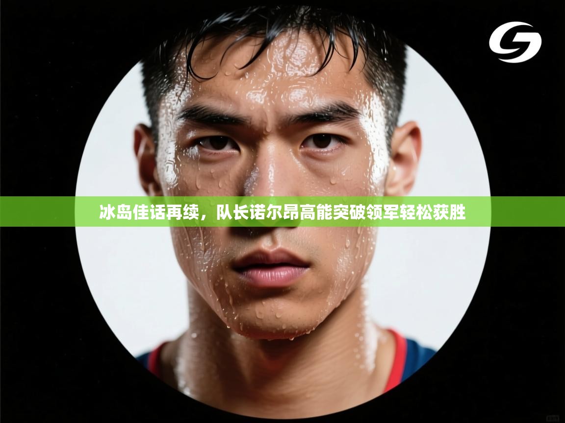 冰岛佳话再续，队长诺尔昂高能突破领军轻松获胜  第1张