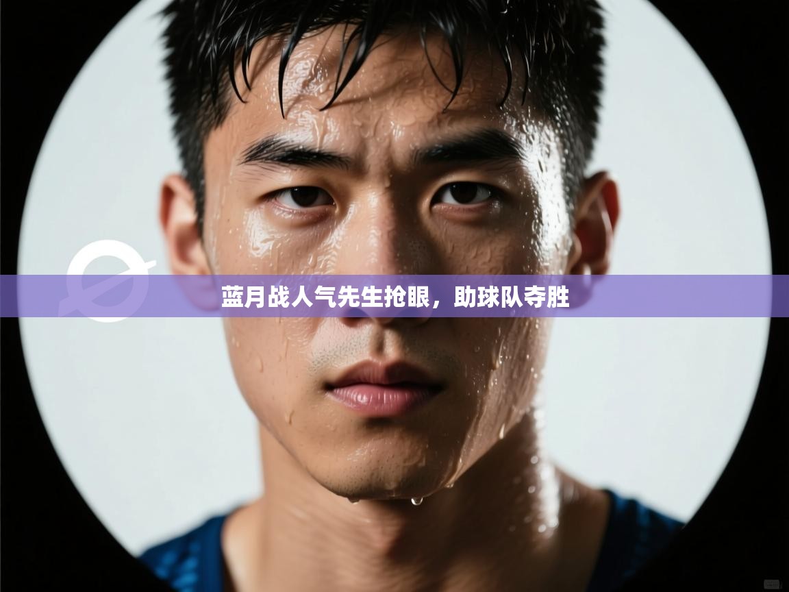 蓝月战人气先生抢眼，助球队夺胜  第2张
