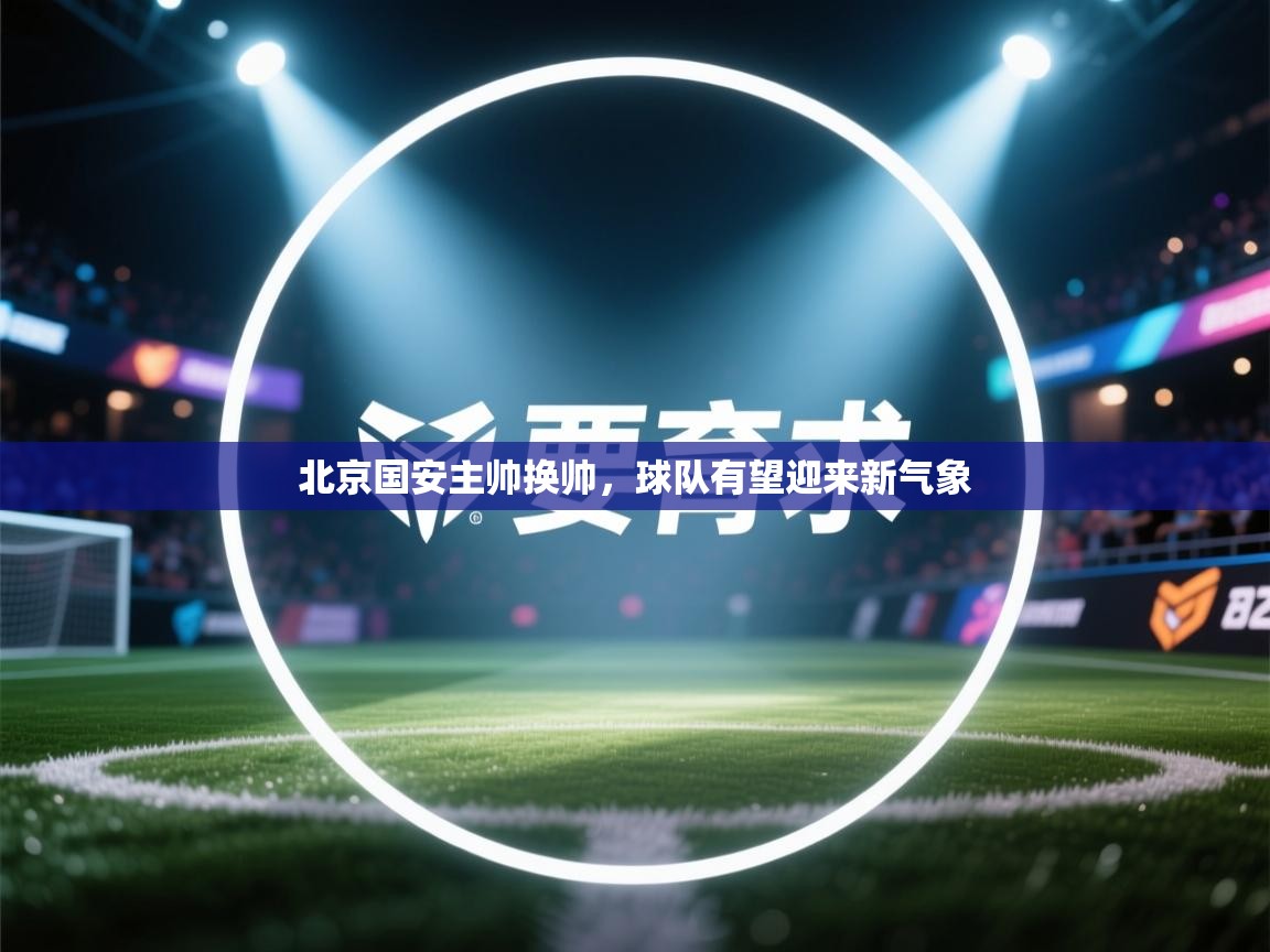 北京国安主帅换帅，球队有望迎来新气象  第1张