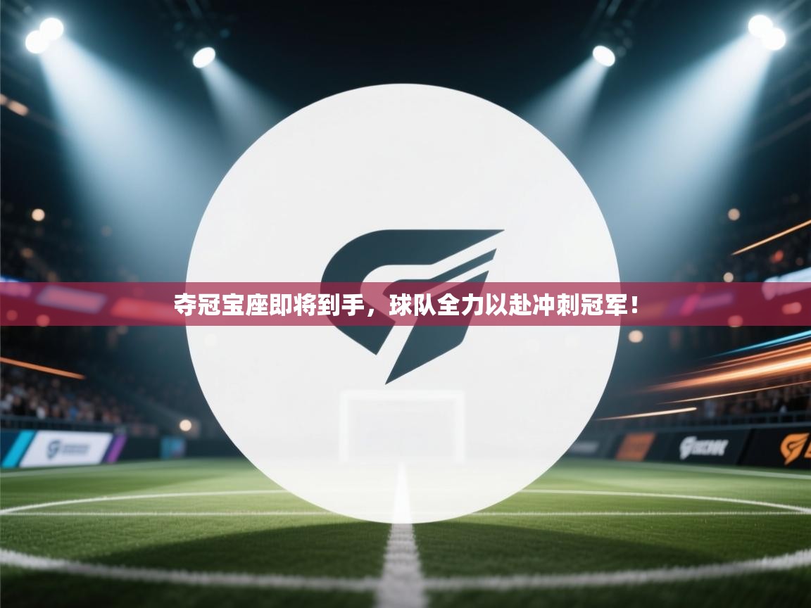 夺冠宝座即将到手，球队全力以赴冲刺冠军！  第1张