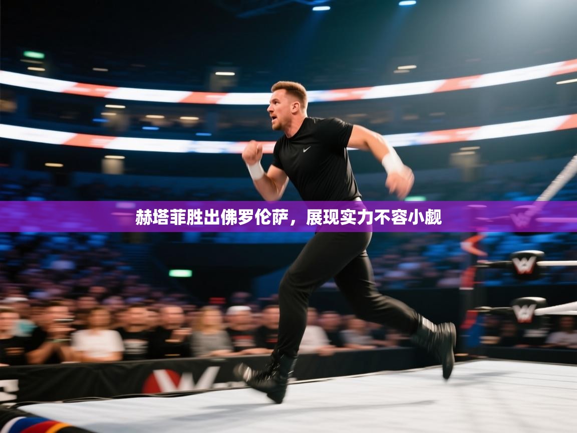 赫塔菲胜出佛罗伦萨，展现实力不容小觑  第2张