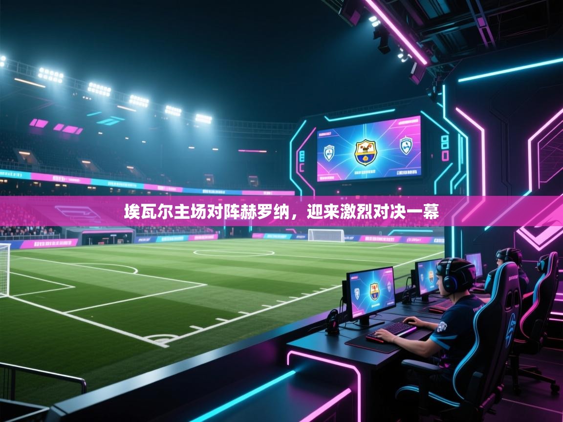 埃瓦尔主场对阵赫罗纳，迎来激烈对决一幕  第2张