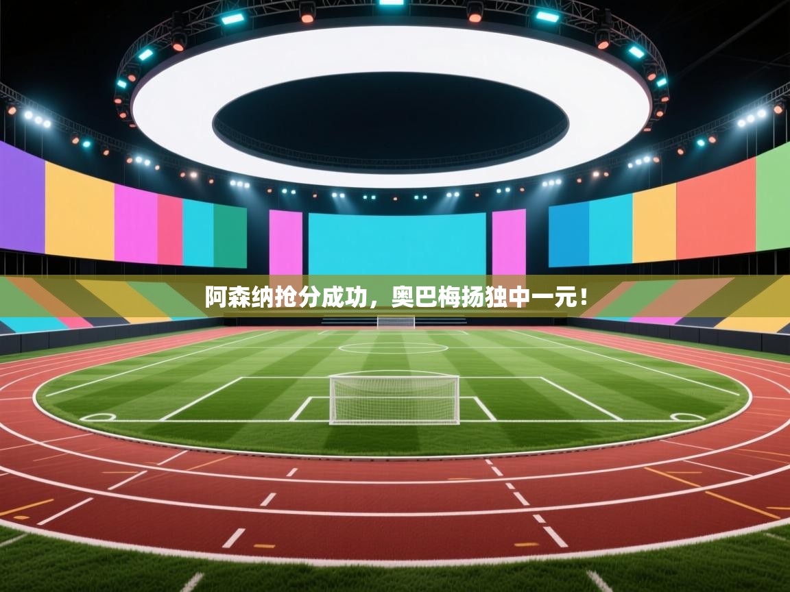 阿森纳抢分成功，奥巴梅扬独中一元！