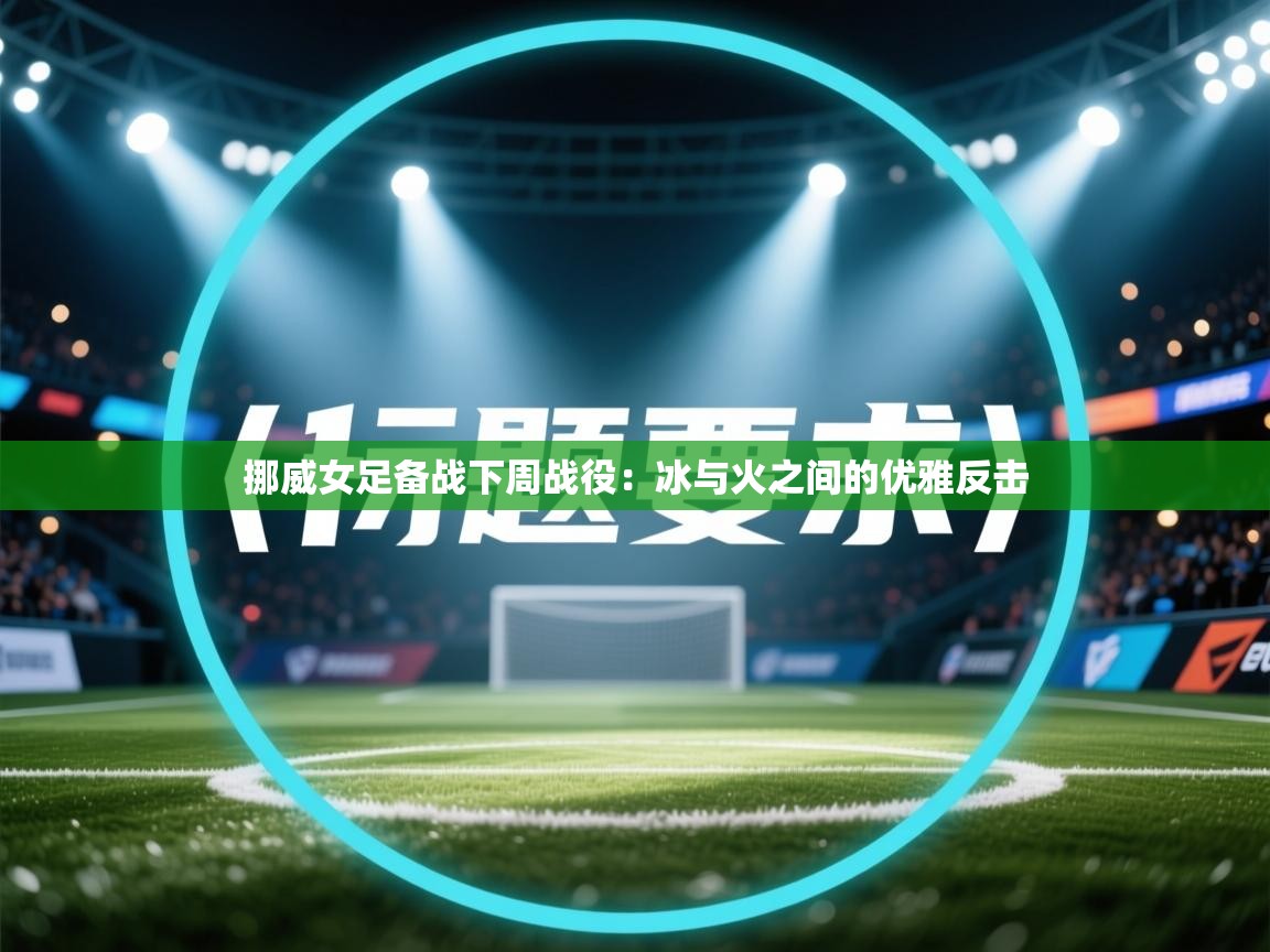 挪威女足备战下周战役：冰与火之间的优雅反击  第1张