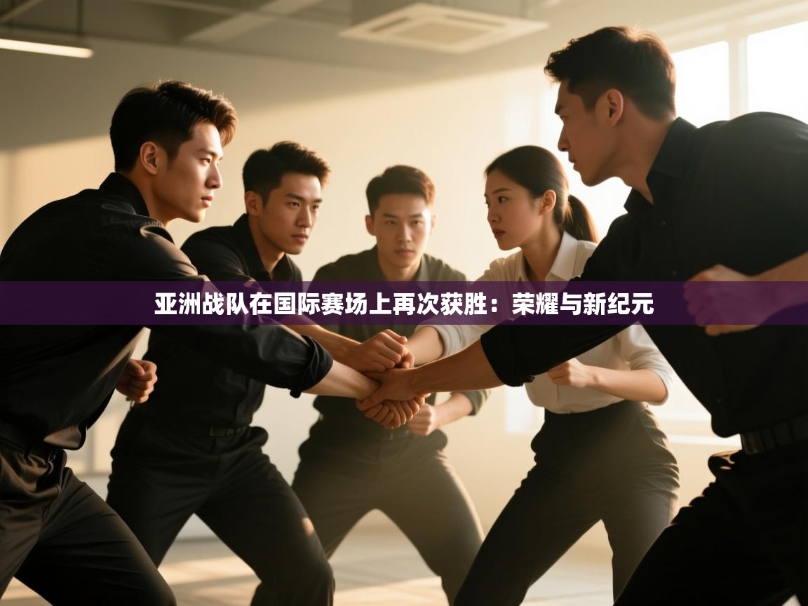 亚洲战队在国际赛场上再次获胜：荣耀与新纪元  第1张