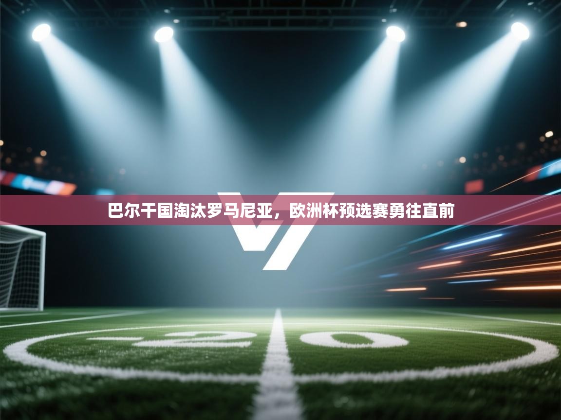 巴尔干国淘汰罗马尼亚，欧洲杯预选赛勇往直前  第2张