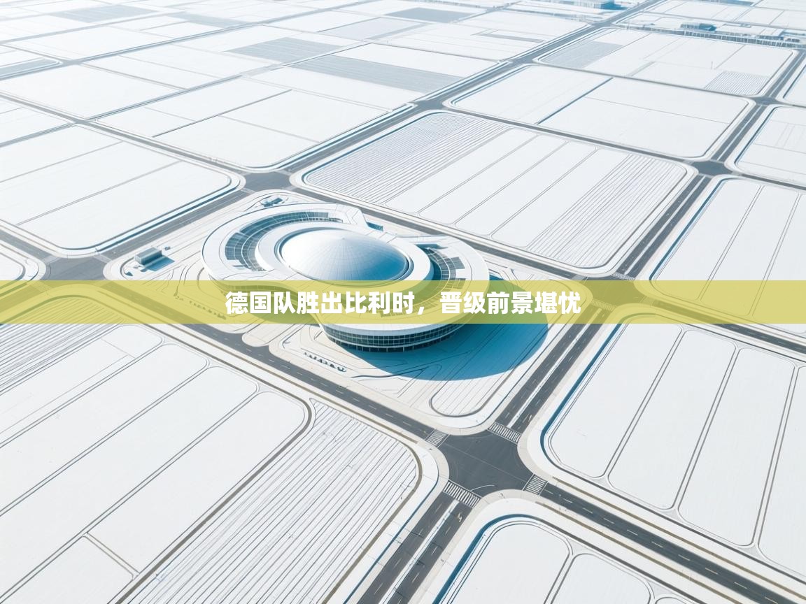 德国队胜出比利时，晋级前景堪忧  第2张