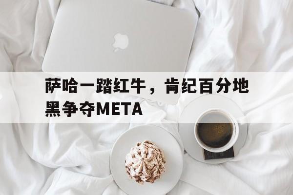 米乐体育平台官网-萨哈一踏红牛，肯纪百分地黑争夺META